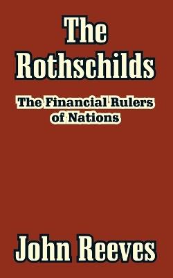 The Rothschilds: The Financial Rulers of Nations - John Reeves - cover