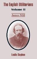 The English Utilitarians: Volume II (James Mill) - Leslie Stephen - cover