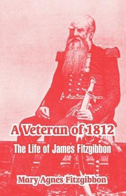 A Veteran of 1812: The Life of James Fitzgibbon - Mary Agnes Fitzgibbon - cover