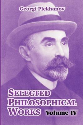Selected Philosophical Works: Volume IV - Georgii Valentinovich Plekhanov - cover