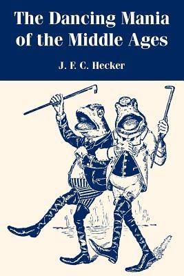 The Dancing Mania of the Middle Ages - J F C Hecker - cover