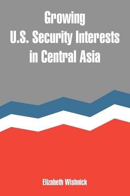 Growing U.S. Security Interests in Central Asia - Elizabeth Wishnick - cover