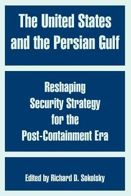 The United States and the Persian Gulf: Reshaping Security Strategy for the Post-Containment Era - cover