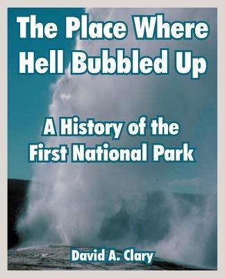 The Place Where Hell Bubbled Up: A History of the First National Park - David A Clary - cover