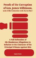 Proofs of the Corruption of Gen. James Wilkinson, and of His Connexion with Aaron Burr: A Full Refutation of His Slanderous Allegations in Relation to the Character of the Principal Witness Against Him - Daniel Clark - cover