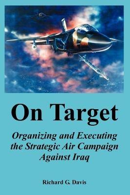 On Target: Organizing and Executing the Strategic Air Campaign Against Iraq - Richard G Davis - cover