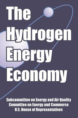 The Hydrogen Energy Economy - Subcommittee on Energy and Air Quality,Committee on Energy and Commerce,U S House of Representatives - cover