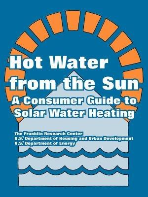 Hot Water from the Sun: A Consumer Guide to Solar Water Heating - The Franklin Research Center,Dept of Housing and Urban Development,U S Department of Energy - cover