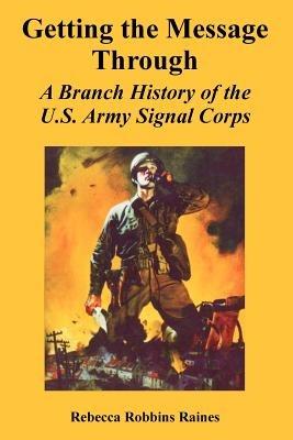 Getting the Message Through: A Branch History of the U.S. Army Signal Corps - Rebecca Robbins Raines - cover