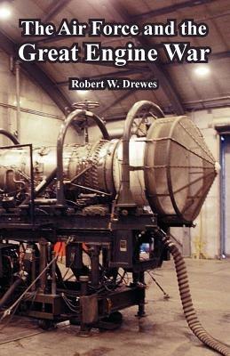 The Air Force and the Great Engine War - Robert W Drewes - cover