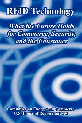 RFID Technology: What the Future Holds for Commerce, Security, and the Consumer - Committee on Energy and Commerce,U S House of Representatives - cover