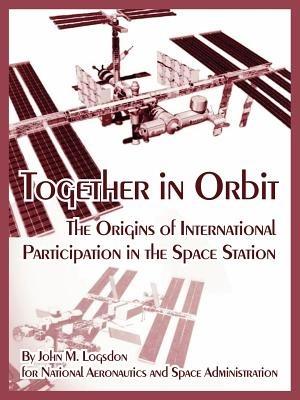 Together in Orbit: The Origins of International Participation in the Space Station - John M Logsdon,N a S a - cover