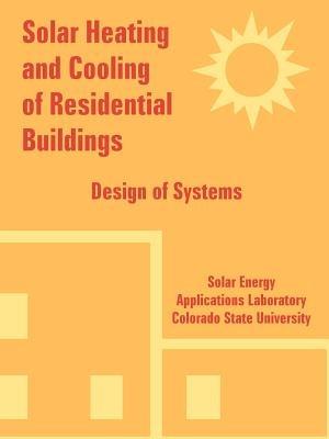 Solar Heating and Cooling of Residential Buildings: Design of Systems - Solar Energy Applications Laboratory,Colorado State University - cover