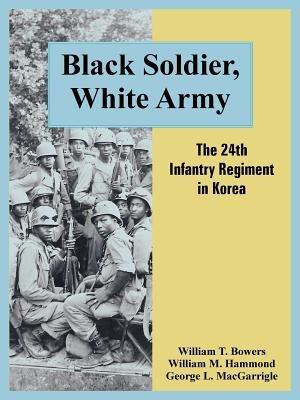 Black Soldier, White Army: The 24th Infantry Regiment in Korea - William T Bowers,William M Hammond,George L Macgarrigle - cover
