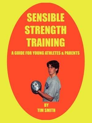 Sensible Strength Training: A Guide for Young Athletes & Parents - Tim Smith - cover