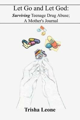 Let Go and Let God: Surviving Teenage Drug Abuse; A Mother's Journal - Trisha Leone - cover