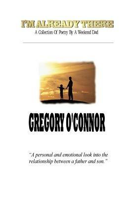 I'm Already There - A Collection Of Poetry By A Weekend Dad - Gregory O'Connor - cover