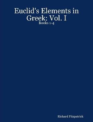 Euclid's Elements in Greek: Vol. I: Books 1-4 - Richard Fitzpatrick - cover
