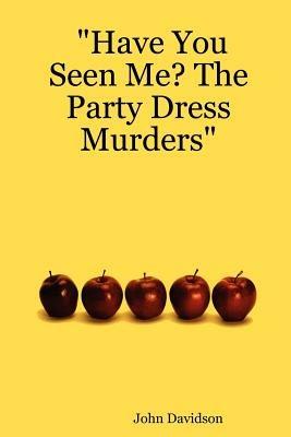 "Have You Seen Me? The Party Dress Murders" - John Davidson - cover