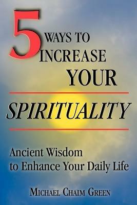 5 Ways to Increase Your Spirituality: Ancient Wisdom to Enhance Your Daily Life - Michael Green - cover