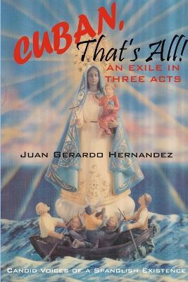 Cuban, That's All! - An Exile In Three Acts - Candid Voices of a Spanglish Existence - Juan Hernandez - cover