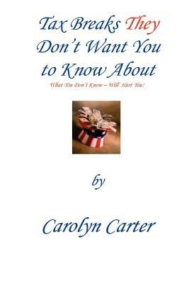 Tax Breaks They Don't Want You To Know About: What You Don't Know Will Hurt You - Carolyn Carter - cover