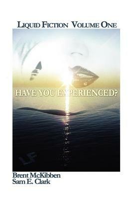 Liquid Fiction Volume One: Have You Experienced? - Sam Clark,Brent McKibben - cover