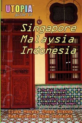 Utopia Guide to Singapore, Malaysia and Indonesia: The Gay and Lesbian Scene in 60+ Cities Including Kuala Lumpur, Jakarta, Johor Bahru and the Islands of Bali and Penang - John Goss - cover