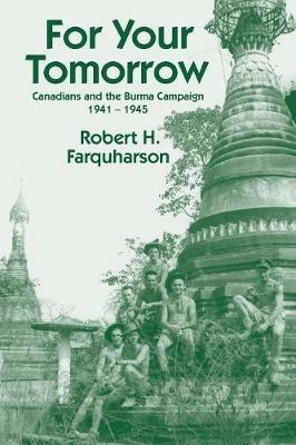 For Your Tomorrow: Canadians and the Burma Campaign, 1941-1945 - Robert Farquharson - cover