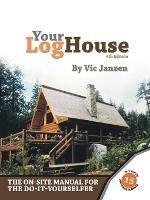 Your Log House: The On-site Manual for the Do-it-yourselfer - Vic Janzen - cover