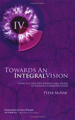 Towards an Integral Vision: Using Nlp & Ken Wilber's Aqal Model to Enhance Communication - Peter McNab - cover