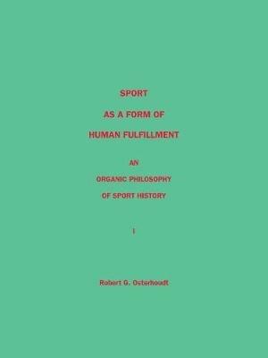Sport as a Form of Human Fulfillment: An Organic Philosophy of Sport History - Robert G. Osterhoudt - cover