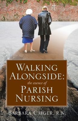 Walking Alongside: The Essence of Parish Nursing - Barbara Caiger - cover