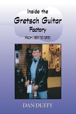 Inside the Gretsch Guitar Factory from 1957 to 1970 - Dan Duffy - cover