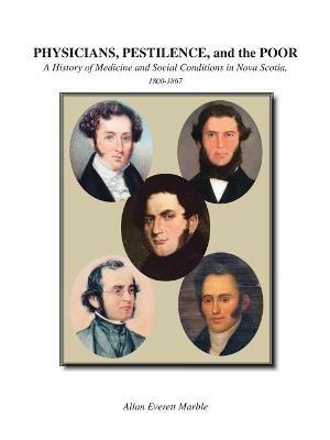 Physicians, Pestilence and the Poor: A History of Medicine and Social Conditions in Nova Scotia, 1800-1867 - Allan Everett Marble - cover