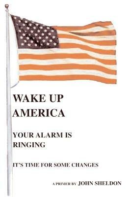 Wake Up America: Your Alarm is Ringing - John Sheldon - cover