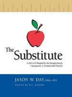 The Substitute: A Survival Guide for the Inexperienced, Unprepared or Unmotivated Teacher