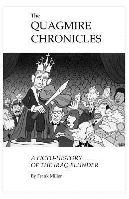 The Quagmire Chronicles: A Ficto-history of the Iraq Blunder - Frank Miller - cover