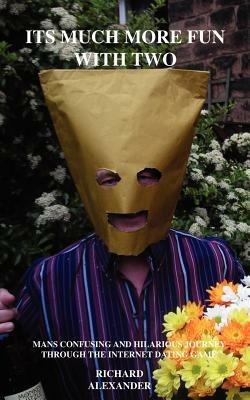 Its Much More Fun with Two: Mans Confusing and Hilarious Journey Through the Internet Dating Game - Richard Alexander - cover