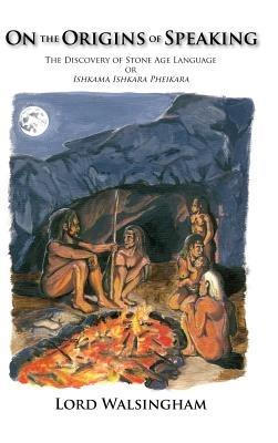 On the Origins of Speaking: The Discovery of Stone Age Language or Ishkama Ishkara Pheikara - Lord Walsingham - cover