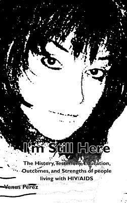 I'm Still Here: The History, Testimony, Education, Outcomes, and Strengths of People Living with HIV/AIDS - Venus Perez - cover