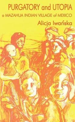 Purgatory and Utopia: A Mazahua Indian Village of Mexico - Alicja Iwanska - cover