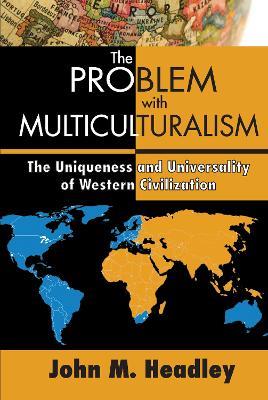 The Problem with Multiculturalism: The Uniqueness and Universality of Western Civilization - John M. Headley - cover