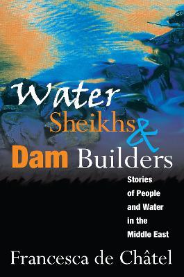 Water Sheikhs and Dam Builders: Stories of People and Water in the Middle East - Francesca de Chatel - cover