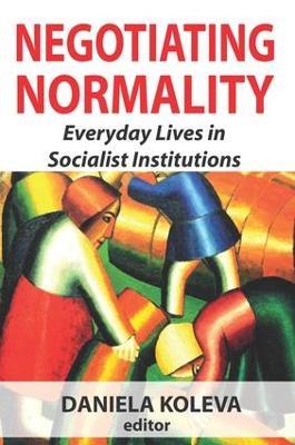 Negotiating Normality: Everyday Lives in Socialist Institutions - Daniela Koleva - cover