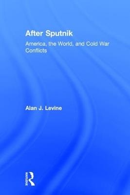 After Sputnik: America, the World, and Cold War Conflicts - Alan J. Levine - cover