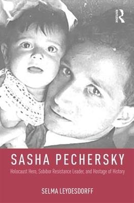 Sasha Pechersky: Holocaust Hero, Sobibor Resistance Leader, and Hostage of History - Selma Leydesdorff - cover