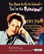 You Have to Go to School - You're the Principal!: 101 Tips to Make It  Better for Your Students, Your Staff, and Yourself