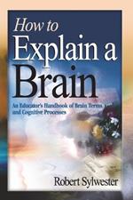 How to Explain a Brain: An Educator's Handbook of Brain Terms and Cognitive Processes
