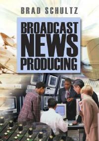 Broadcast News Producing - Brad Schultz - cover